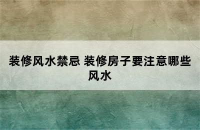 装修风水禁忌 装修房子要注意哪些风水